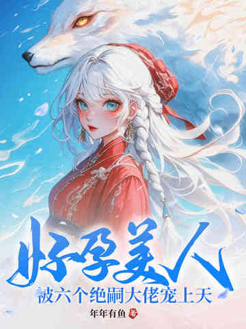 好孕美人被六个绝嗣大佬宠上天